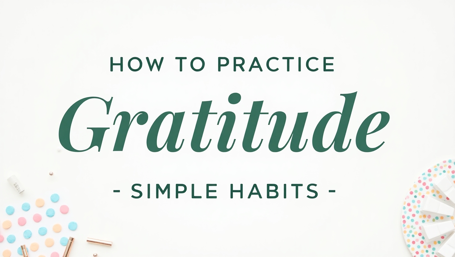 How to Practice Gratitude Daily – Simple Habits